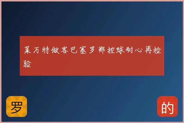 莱万特做客巴塞罗那控球耐心再检验