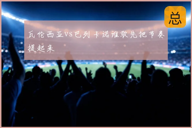 瓦伦西亚vs巴列卡诺谁敢先把节奏提起来