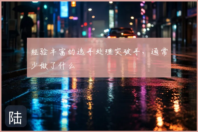 经验丰富的选手处理突破手，通常少做了什么