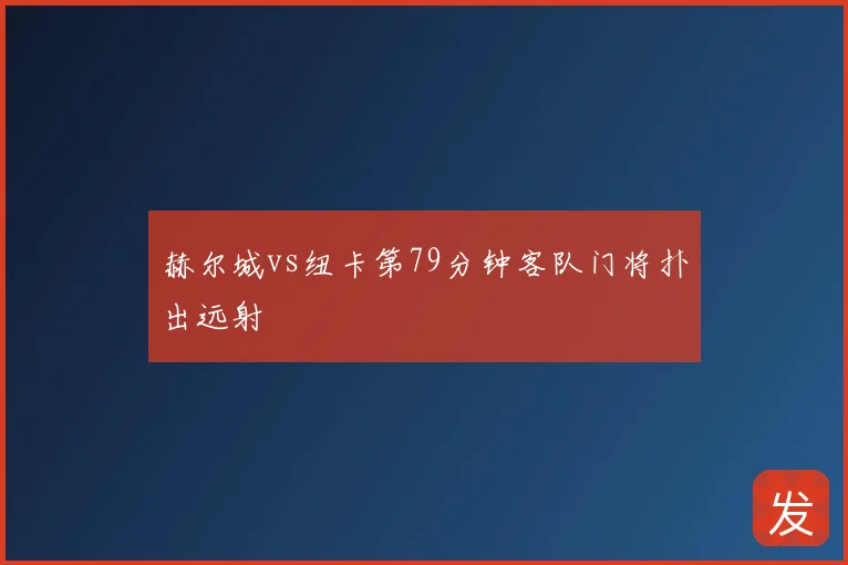 赫尔城vs纽卡第79分钟客队门将扑出远射