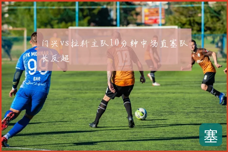 门兴vs拉科主队10分钟中场直塞队长反超