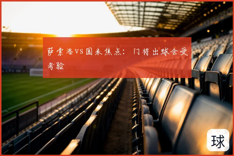 萨索洛vs国米焦点：门将出球会受考验